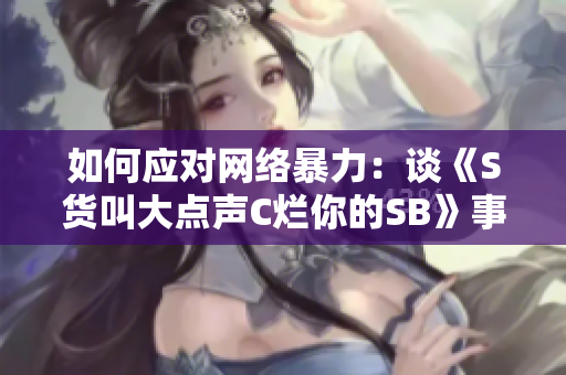 如何应对网络暴力：谈《S货叫大点声C烂你的SB》事件