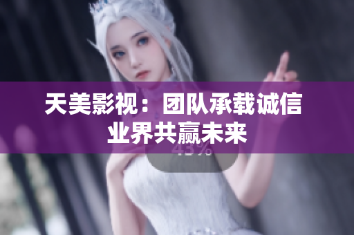 天美影视：团队承载诚信 业界共赢未来