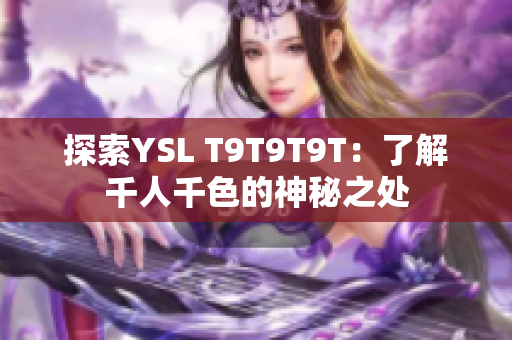 探索YSL T9T9T9T：了解千人千色的神秘之处