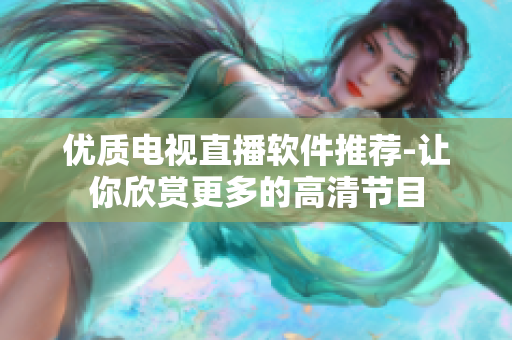 优质电视直播软件推荐-让你欣赏更多的高清节目