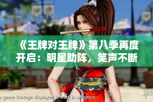 《王牌对王牌》第八季再度开启：明星助阵，笑声不断！