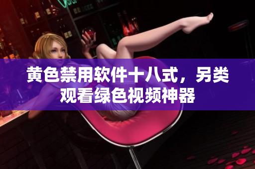黄色禁用软件十八式，另类观看绿色视频神器