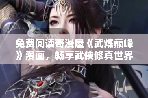 免费阅读奇漫屋《武炼巅峰》漫画，畅享武侠修真世界