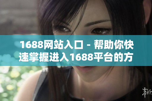 1688网站入口 - 帮助你快速掌握进入1688平台的方法
