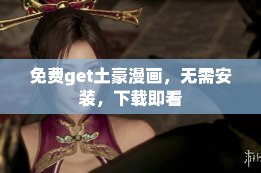 免费get土豪漫画，无需安装，下载即看