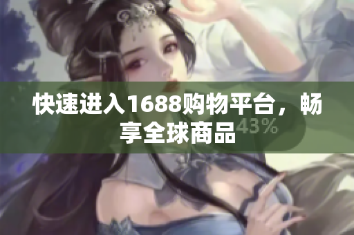快速进入1688购物平台，畅享全球商品