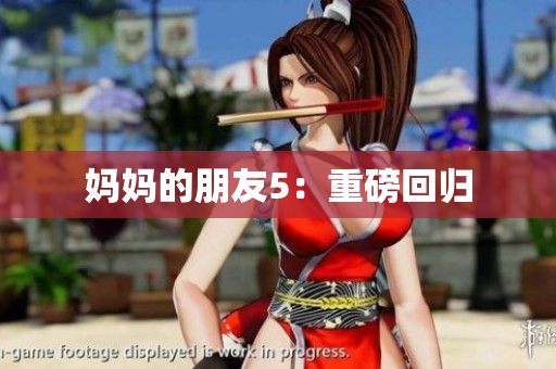 妈妈的朋友5：重磅回归