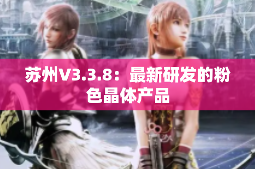 苏州V3.3.8：最新研发的粉色晶体产品