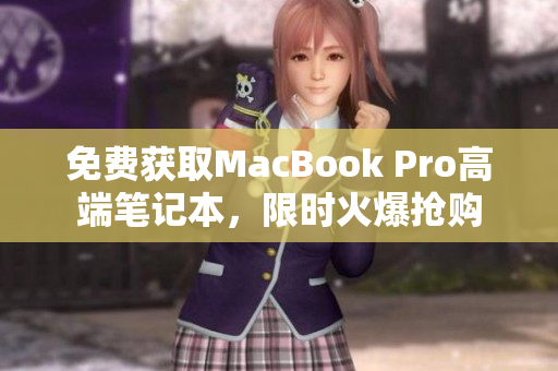 免费获取MacBook Pro高端笔记本，限时火爆抢购