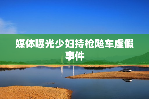媒体曝光少妇持枪飚车虚假事件