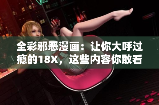 全彩邪恶漫画：让你大呼过瘾的18X，这些内容你敢看吗？