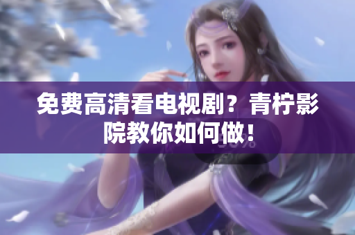 免费高清看电视剧？青柠影院教你如何做！