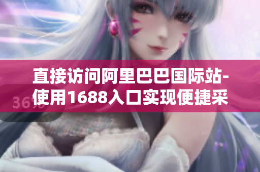 直接访问阿里巴巴国际站-使用1688入口实现便捷采购