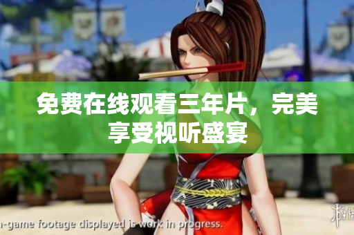 免费在线观看三年片，完美享受视听盛宴