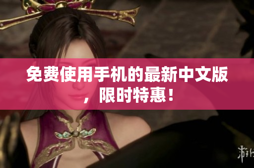免费使用手机的最新中文版，限时特惠！