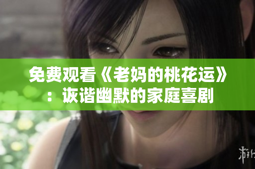 免费观看《老妈的桃花运》：诙谐幽默的家庭喜剧