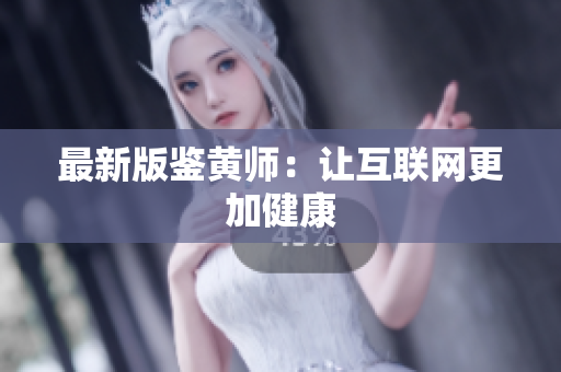 最新版鉴黄师：让互联网更加健康