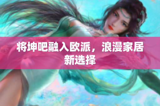 将坤吧融入欧派，浪漫家居新选择
