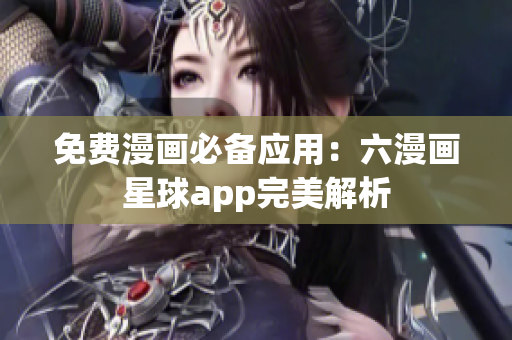 免费漫画必备应用：六漫画星球app完美解析