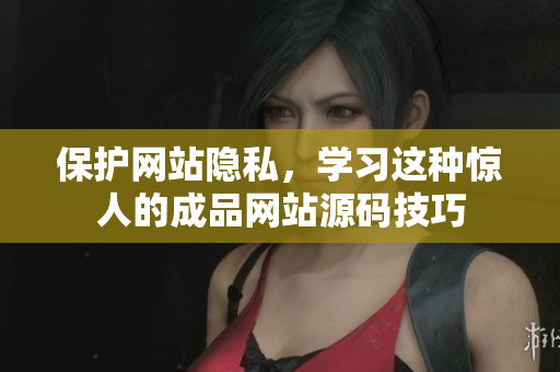 保护网站隐私，学习这种惊人的成品网站源码技巧