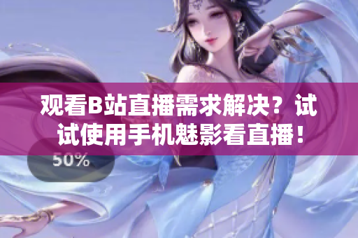 观看B站直播需求解决？试试使用手机魅影看直播！