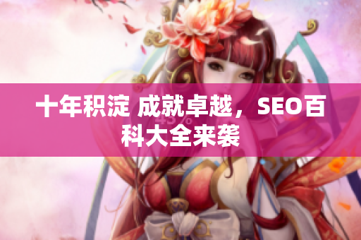 十年积淀 成就卓越，SEO百科大全来袭