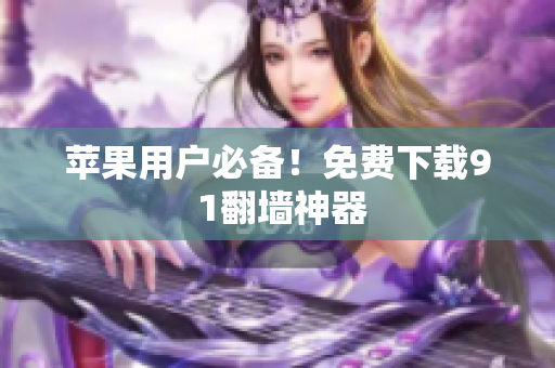 苹果用户必备！免费下载9 1翻墙神器