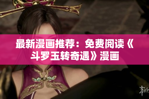 最新漫画推荐：免费阅读《斗罗玉转奇遇》漫画