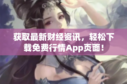 获取最新财经资讯，轻松下载免费行情App页面！