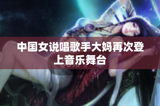 中国女说唱歌手大妈再次登上音乐舞台