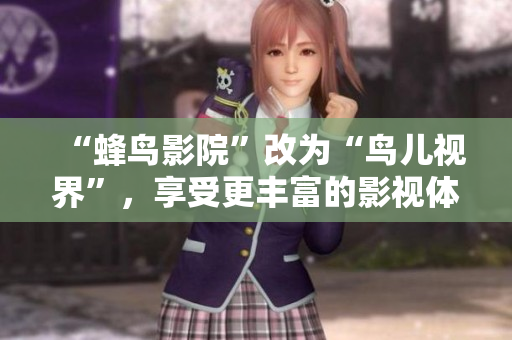 “蜂鸟影院”改为“鸟儿视界”，享受更丰富的影视体验