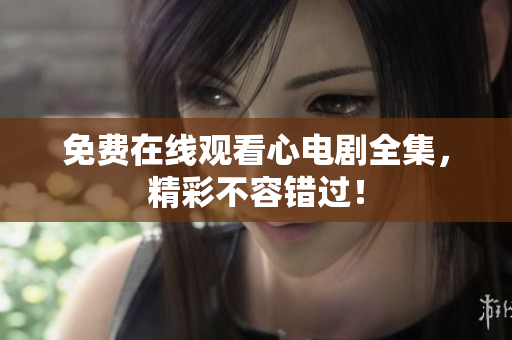 免费在线观看心电剧全集，精彩不容错过！