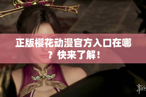 正版樱花动漫官方入口在哪？快来了解！