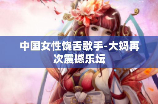 中国女性饶舌歌手-大妈再次震撼乐坛