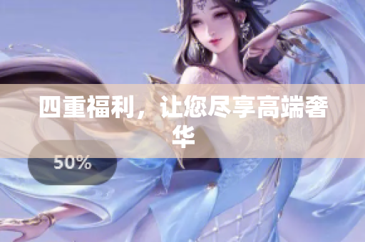 四重福利，让您尽享高端奢华