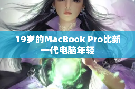 19岁的MacBook Pro比新一代电脑年轻