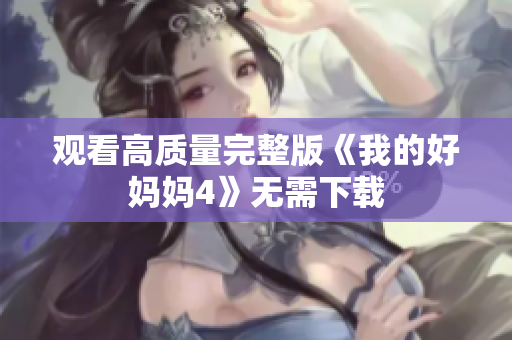 观看高质量完整版《我的好妈妈4》无需下载