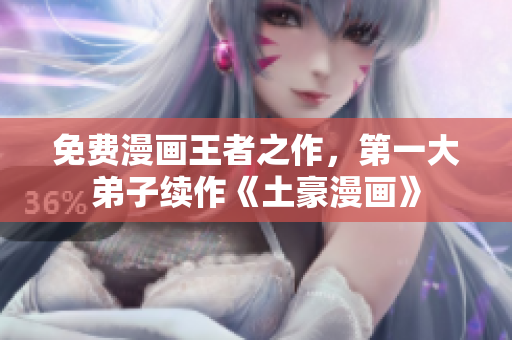 免费漫画王者之作，第一大弟子续作《土豪漫画》
