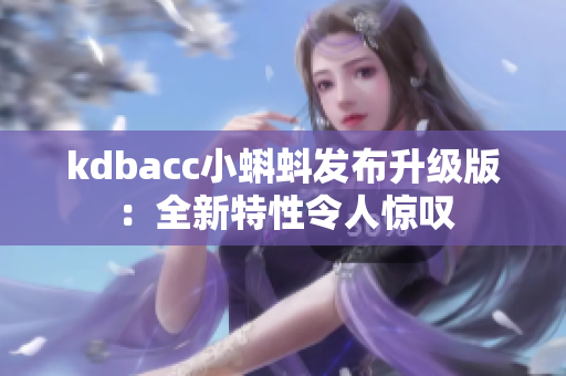 kdbacc小蝌蚪发布升级版：全新特性令人惊叹