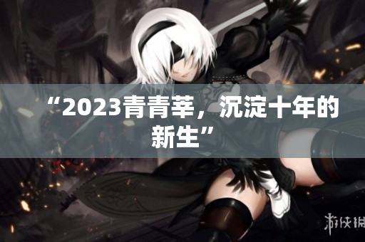 “2023青青莘，沉淀十年的新生”