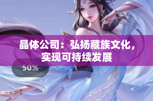 晶体公司：弘扬藏族文化，实现可持续发展