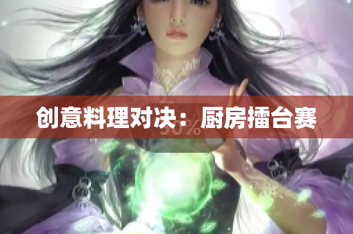 创意料理对决：厨房擂台赛