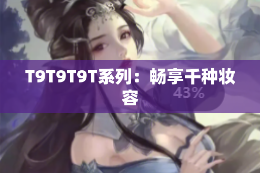 T9T9T9T系列：畅享千种妆容