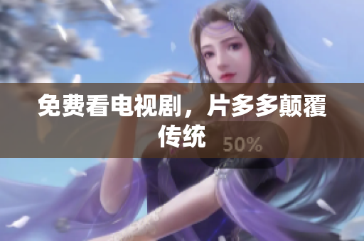 免费看电视剧，片多多颠覆传统