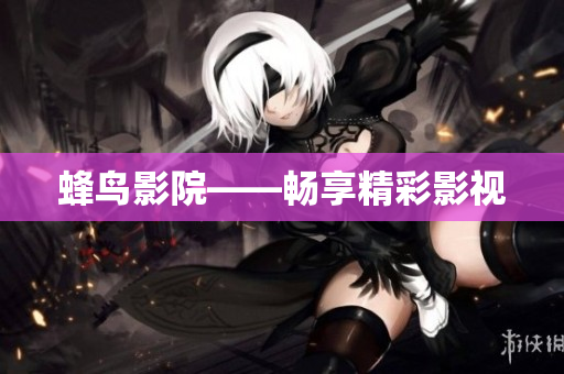 蜂鸟影院——畅享精彩影视