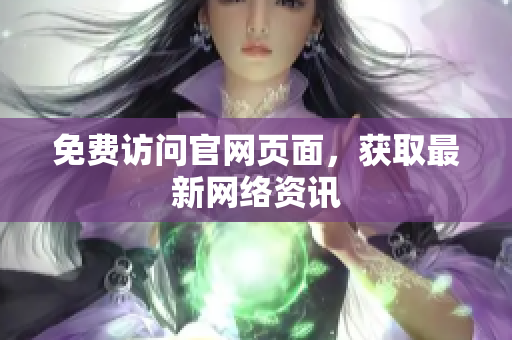 免费访问官网页面，获取最新网络资讯
