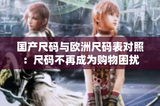 国产尺码与欧洲尺码表对照：尺码不再成为购物困扰