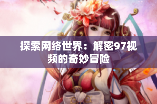 探索网络世界：解密97视频的奇妙冒险