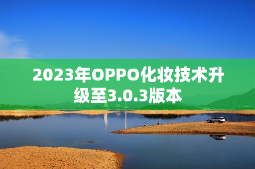 2023年OPPO化妆技术升级至3.0.3版本