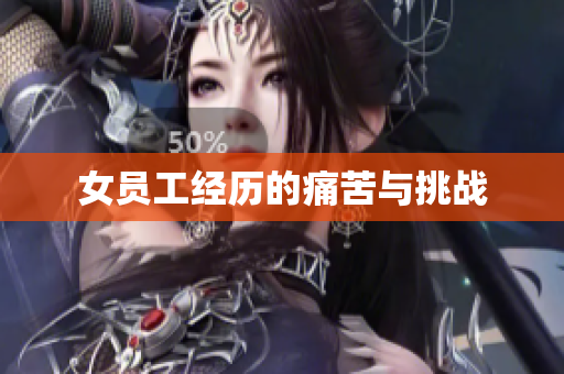 女员工经历的痛苦与挑战